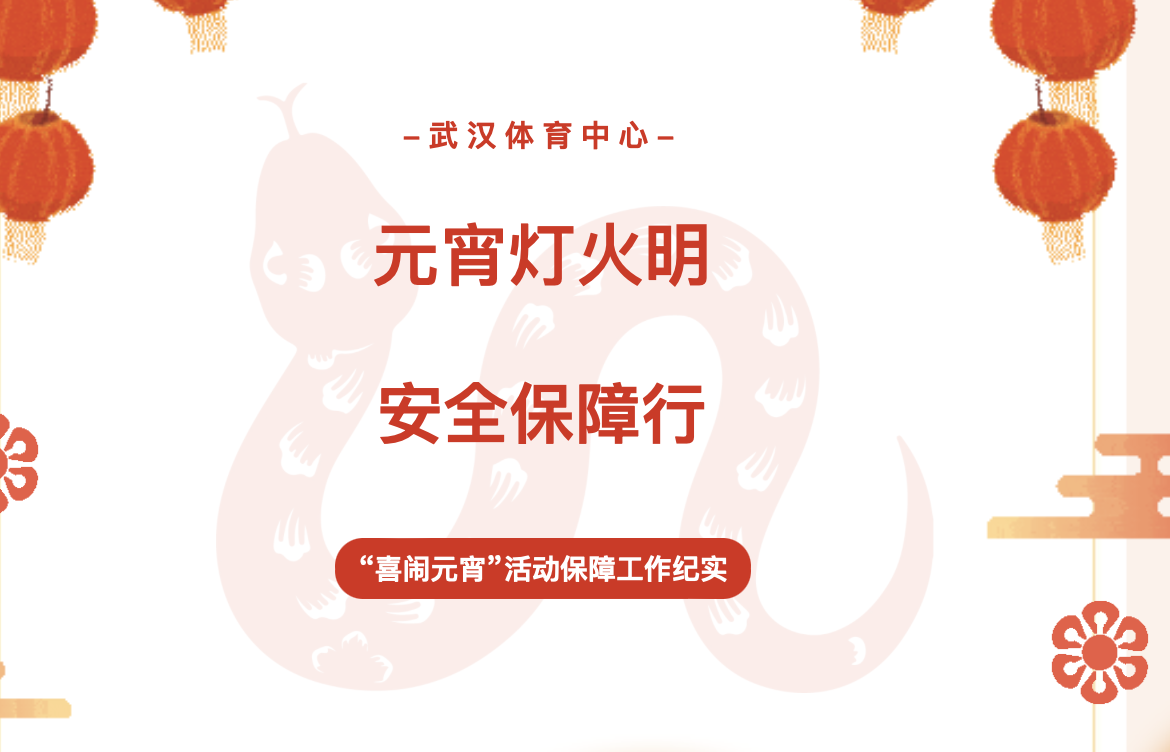 【服務紀實】元宵燈火明 安全保障行——武漢體育中心“喜鬧元宵”活動保障工作紀實